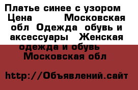 Платье синее с узором › Цена ­ 500 - Московская обл. Одежда, обувь и аксессуары » Женская одежда и обувь   . Московская обл.